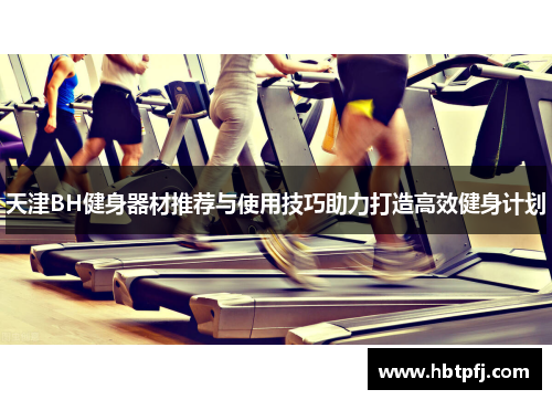 天津BH健身器材推荐与使用技巧助力打造高效健身计划