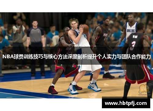 NBA球员训练技巧与核心方法深度剖析提升个人实力与团队合作能力