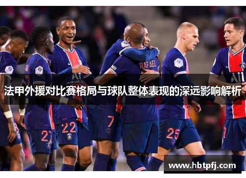 法甲外援对比赛格局与球队整体表现的深远影响解析