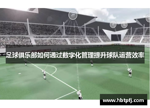 足球俱乐部如何通过数字化管理提升球队运营效率
